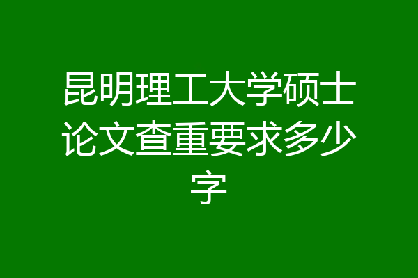 昆明理工大学硕士论文查重要求多少字
