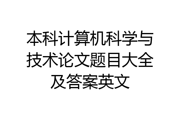 本科计算机科学与技术论文题目大全及答案英文