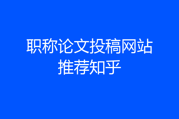 职称论文投稿网站推荐知乎