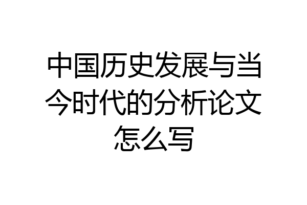 中国历史发展与当今时代的分析论文怎么写
