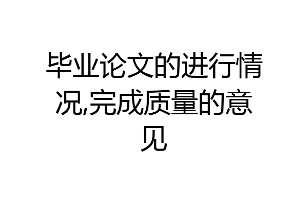 毕业论文的进行情况,完成质量的意见