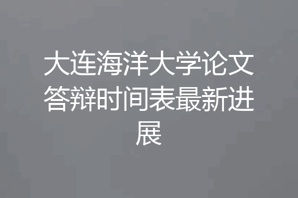 大连海洋大学论文答辩时间表最新进展
