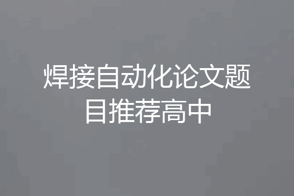 焊接自动化论文题目推荐高中