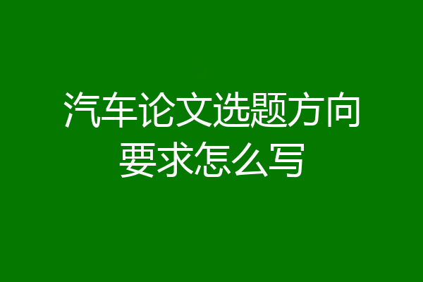 汽车论文选题方向要求怎么写