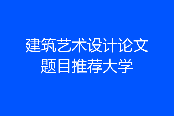 建筑艺术设计论文题目推荐大学