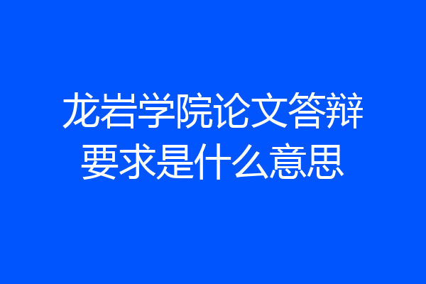 龙岩学院论文答辩要求是什么意思