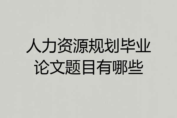 人力资源规划毕业论文题目有哪些