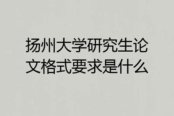 扬州大学研究生论文格式要求是什么