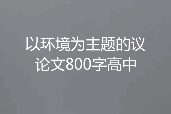 以环境为主题的议论文800字高中