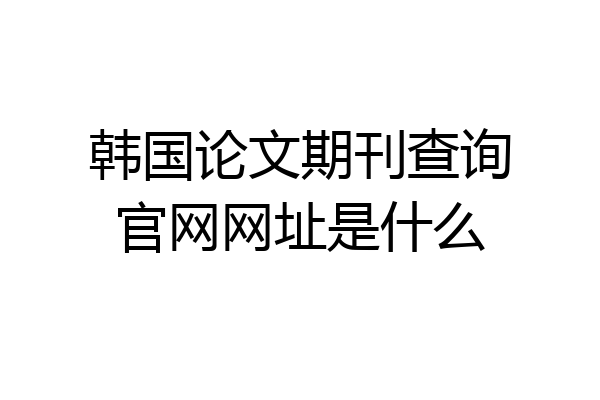 韩国论文期刊查询官网网址是什么
