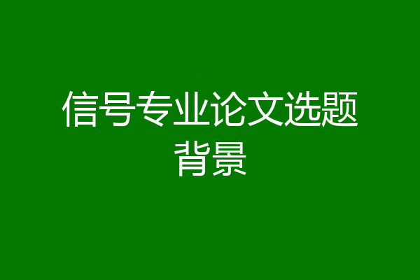 信号专业论文选题背景