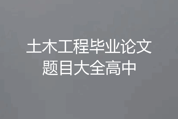 土木工程毕业论文题目大全高中