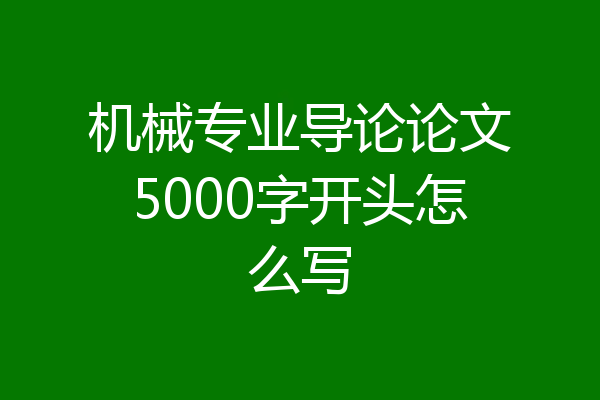 机械专业导论论文5000字开头怎么写