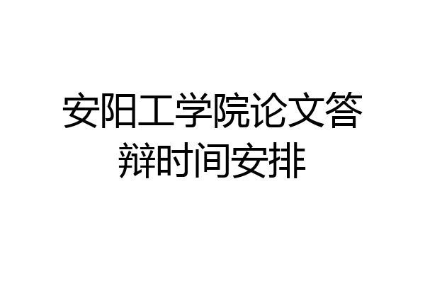 安阳工学院论文答辩时间安排