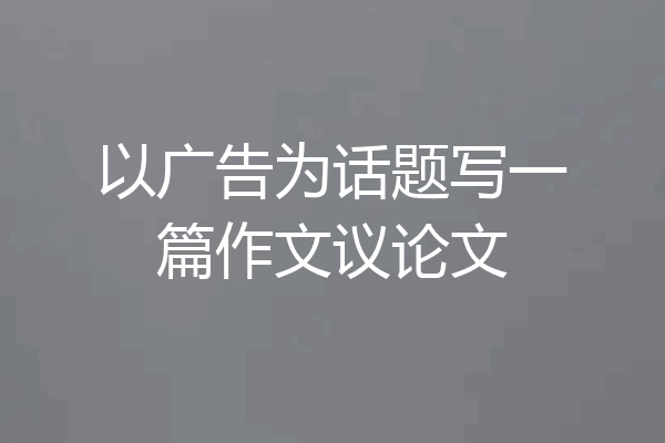 以广告为话题写一篇作文议论文