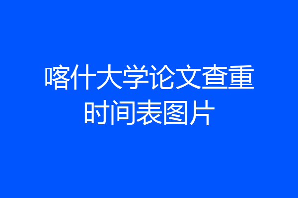 喀什大学论文查重时间表图片
