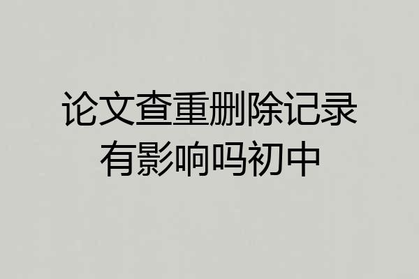 论文查重删除记录有影响吗初中