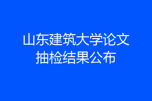 山东建筑大学论文抽检结果公布