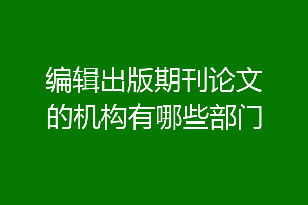编辑出版期刊论文的机构有哪些部门