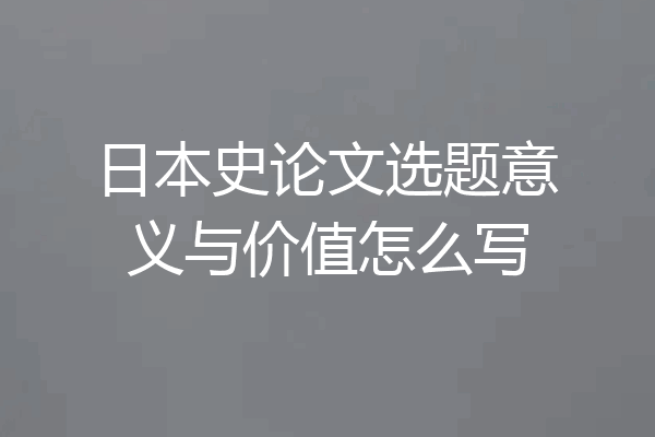日本史论文选题意义与价值怎么写