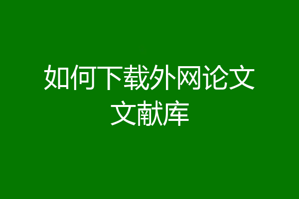 如何下载外网论文文献库