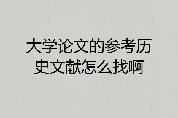大学论文的参考历史文献怎么找啊