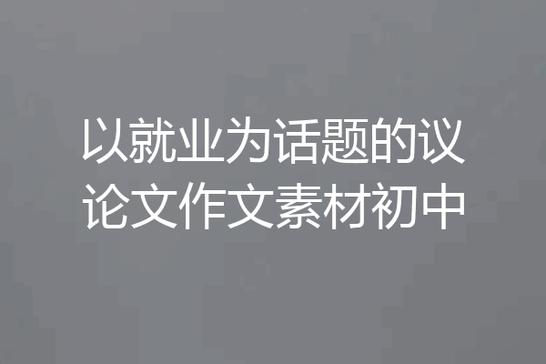 以就业为话题的议论文作文素材初中