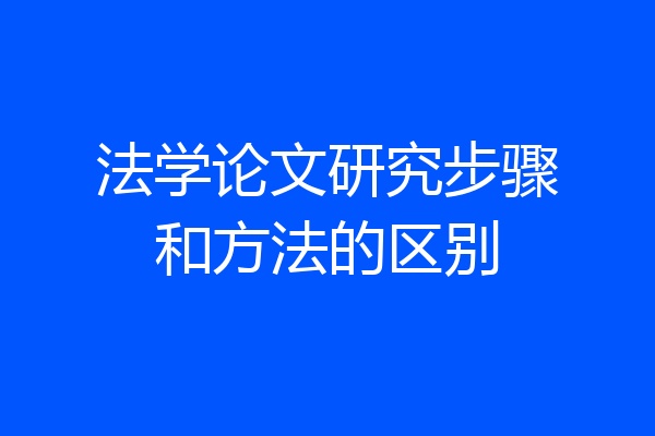 法学论文研究步骤和方法的区别