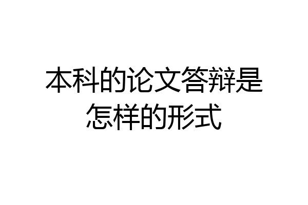本科的论文答辩是怎样的形式