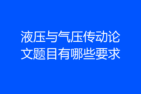 液压与气压传动论文题目有哪些要求