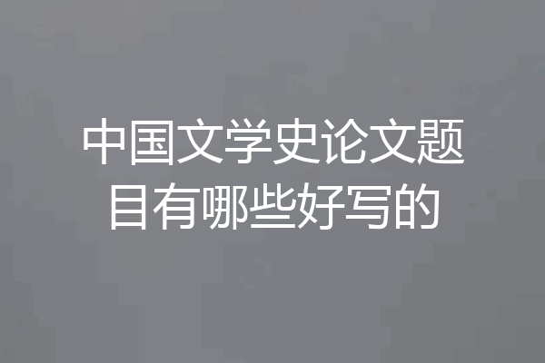 中国文学史论文题目有哪些好写的