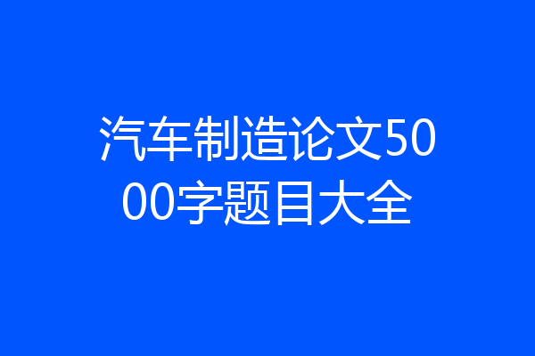 汽车制造论文5000字题目大全