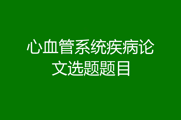 心血管系统疾病论文选题题目
