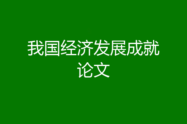 我国经济发展成就论文