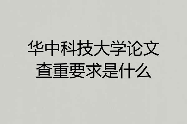 华中科技大学论文查重要求是什么