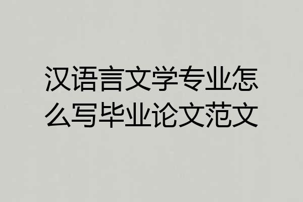 汉语言文学专业怎么写毕业论文范文