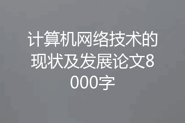 计算机网络技术的现状及发展论文8000字
