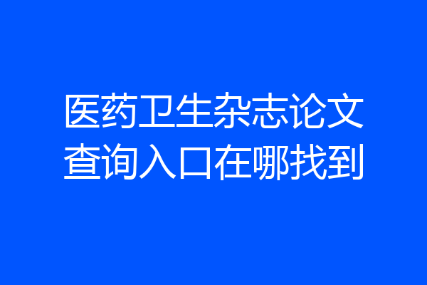 医药卫生杂志论文查询入口在哪找到