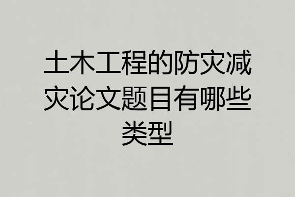 土木工程的防灾减灾论文题目有哪些类型