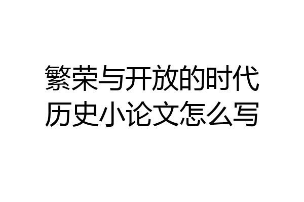 繁荣与开放的时代历史小论文怎么写