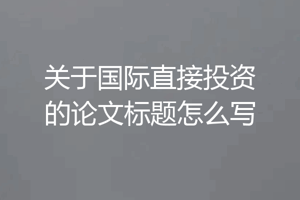 关于国际直接投资的论文标题怎么写