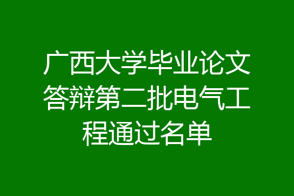 广西大学毕业论文答辩第二批电气工程通过名单