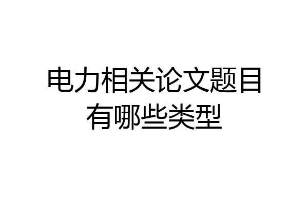电力相关论文题目有哪些类型