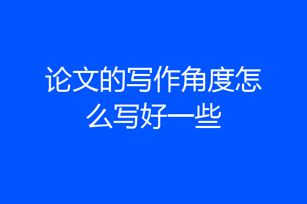 论文的写作角度怎么写好一些