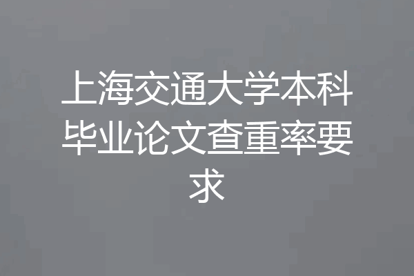 上海交通大学本科毕业论文查重率要求