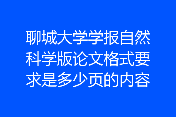 聊城大学学报自然科学版论文格式要求是多少页的内容