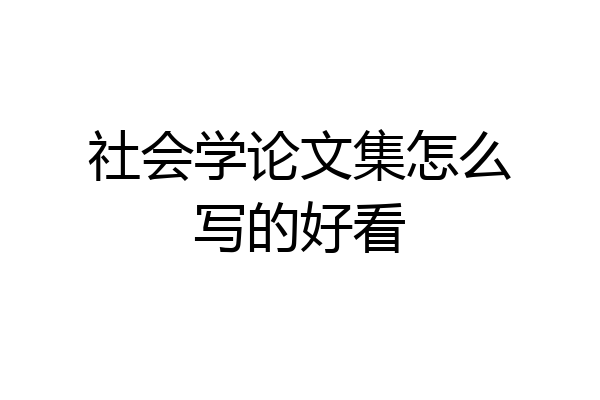 社会学论文集怎么写的好看