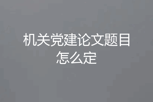 机关党建论文题目怎么定
