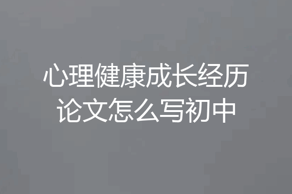 心理健康成长经历论文怎么写初中