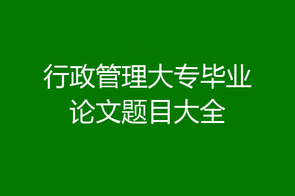 行政管理大专毕业论文题目大全